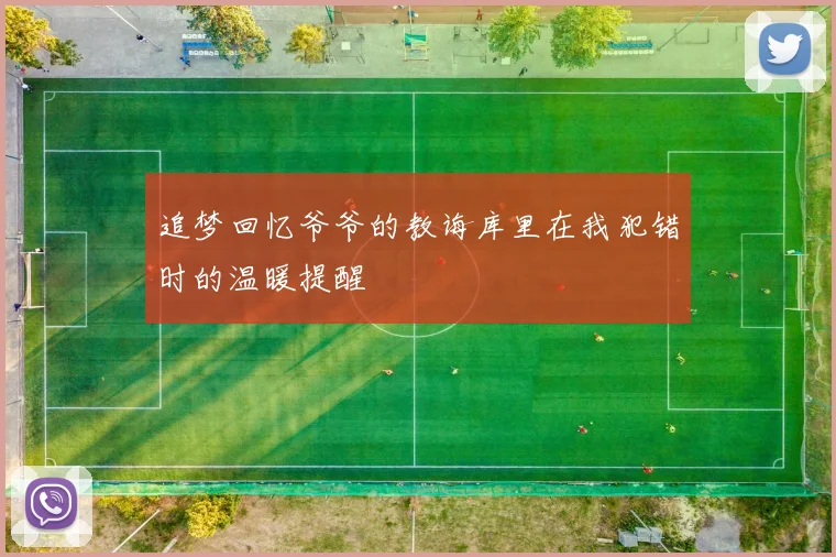 追梦回忆爷爷的教诲库里在我犯错时的温暖提醒