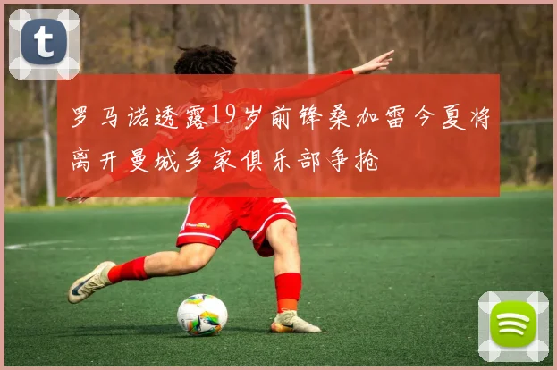 罗马诺透露19岁前锋桑加雷今夏将离开曼城多家俱乐部争抢