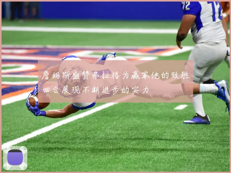 詹姆斯盛赞弗拉格为赢家他的致胜回合展现不断进步的实力