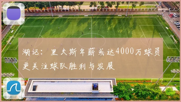湖记：里夫斯年薪或达4000万球员更关注球队胜利与发展