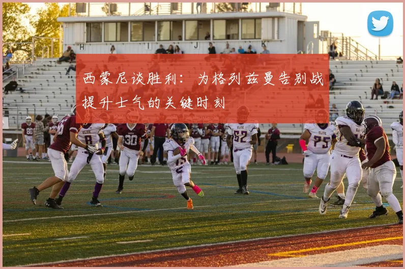 西蒙尼谈胜利：为格列兹曼告别战提升士气的关键时刻