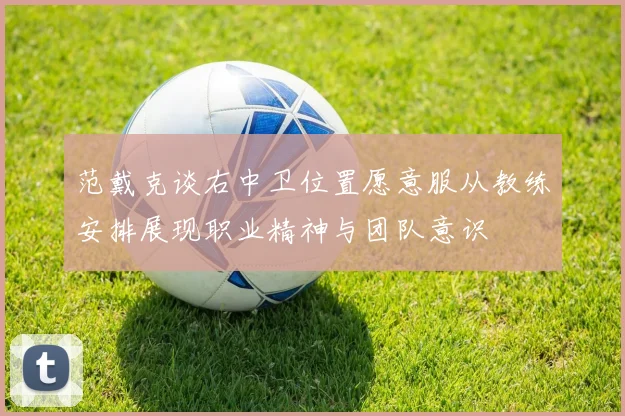 范戴克谈右中卫位置愿意服从教练安排展现职业精神与团队意识
