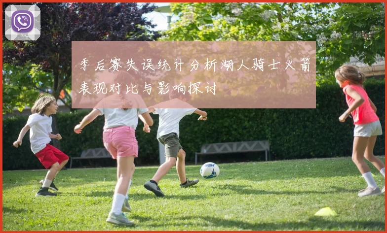 季后赛失误统计分析湖人骑士火箭表现对比与影响探讨
