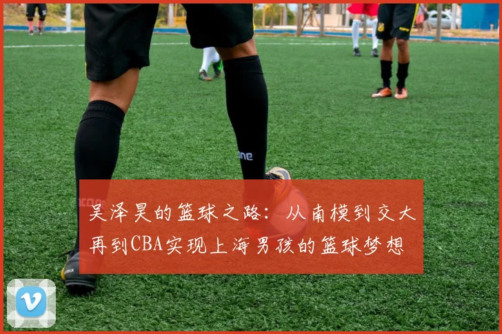 吴泽昊的篮球之路：从南模到交大再到CBA实现上海男孩的篮球梦想