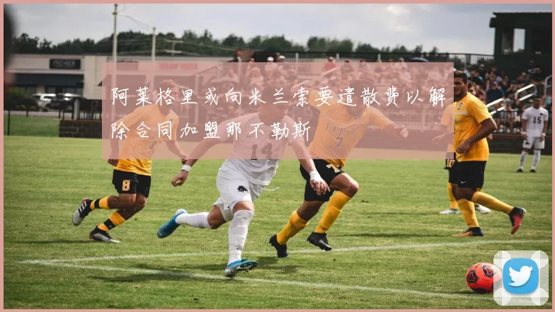 阿莱格里或向米兰索要遣散费以解除合同加盟那不勒斯
