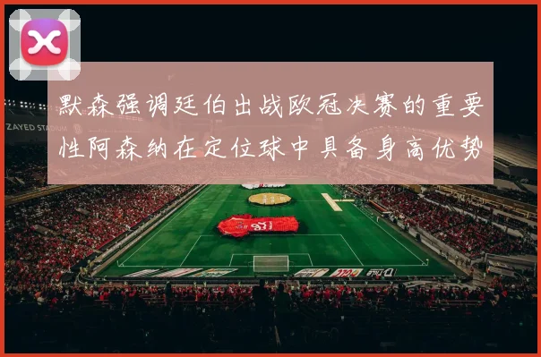 默森强调廷伯出战欧冠决赛的重要性阿森纳在定位球中具备身高优势